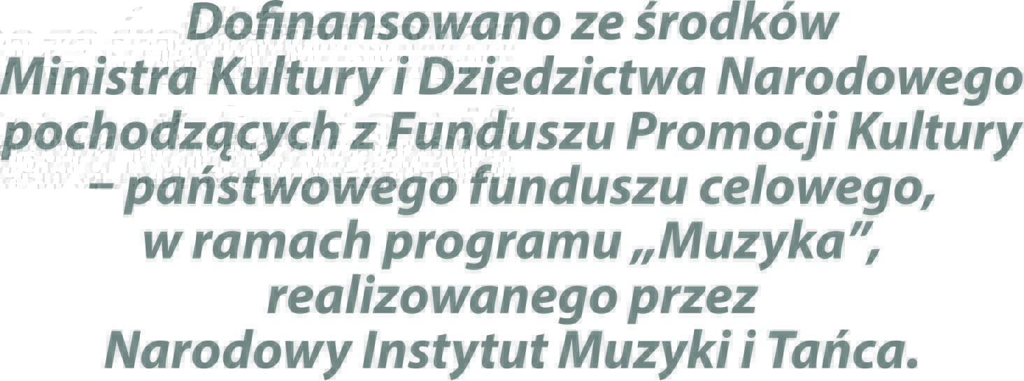 Dofinansowano ze rodkw Ministra Kultury i Dziedzictwa Narodowego pochodzcych z Funduszu Promocji Kultury _ pastwowego funduszu celowego, w ramach programu „Muzyka”, realizowanego przez Narodowy Instytut Muzyki i Taca